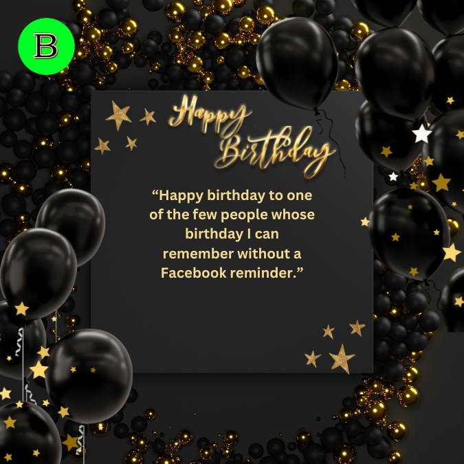 “Happy birthday to one of the few people whose birthday I can remember without a Facebook reminder.”