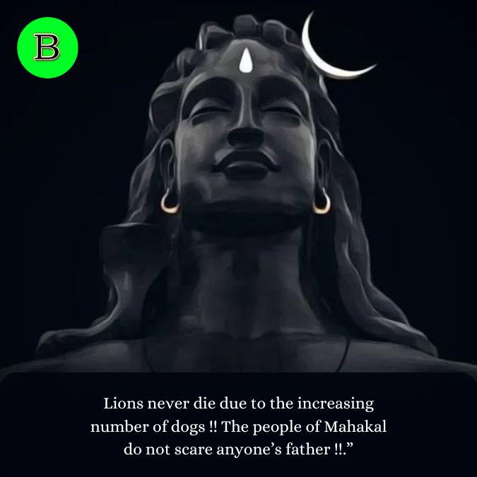 Lions never die due to the increasing number of dogs !! The people of Mahakal do not scare anyone’s father !!.”
