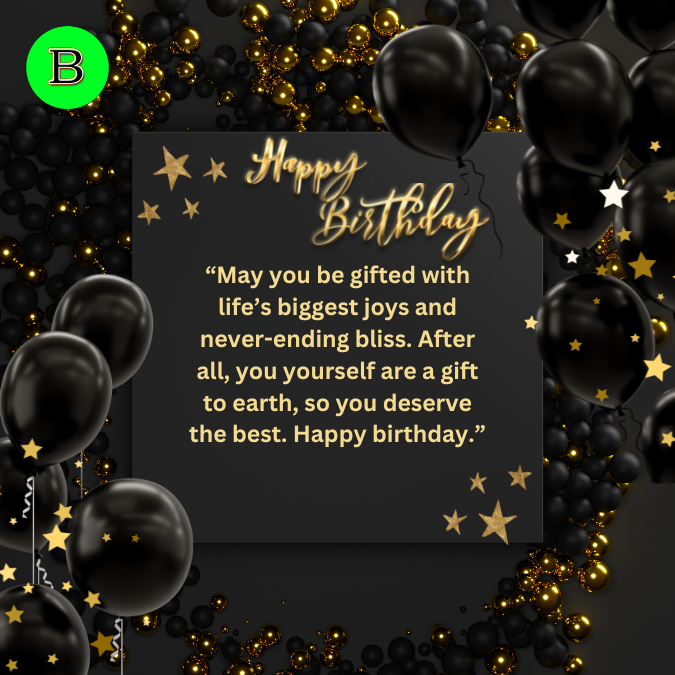 “May you be gifted with life’s biggest joys and never-ending bliss. After all, you yourself are a gift to earth, so you deserve the best. Happy birthday.”
