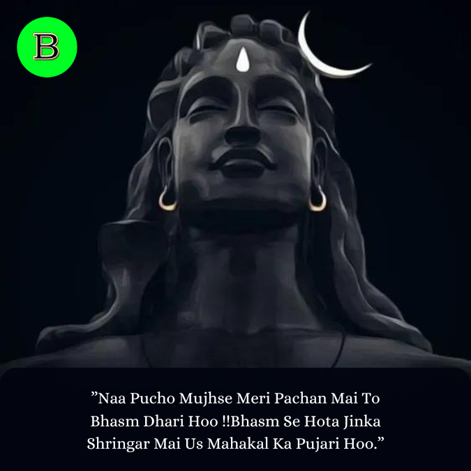 ”Naa Pucho Mujhse Meri Pachan Mai To Bhasm Dhari Hoo !!Bhasm Se Hota Jinka Shringar Mai Us Mahakal Ka Pujari Hoo.”