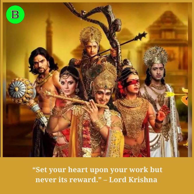 “Set your heart upon your work but never its reward.” – Lord Krishna 