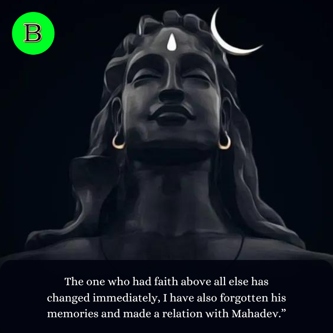 The one who had faith above all else has changed immediately, I have also forgotten his memories and made a relation with Mahadev.”