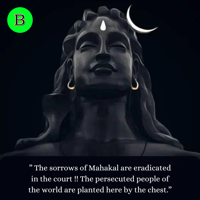 ” The sorrows of Mahakal are eradicated in the court !! The persecuted people of the world are planted here by the chest.”