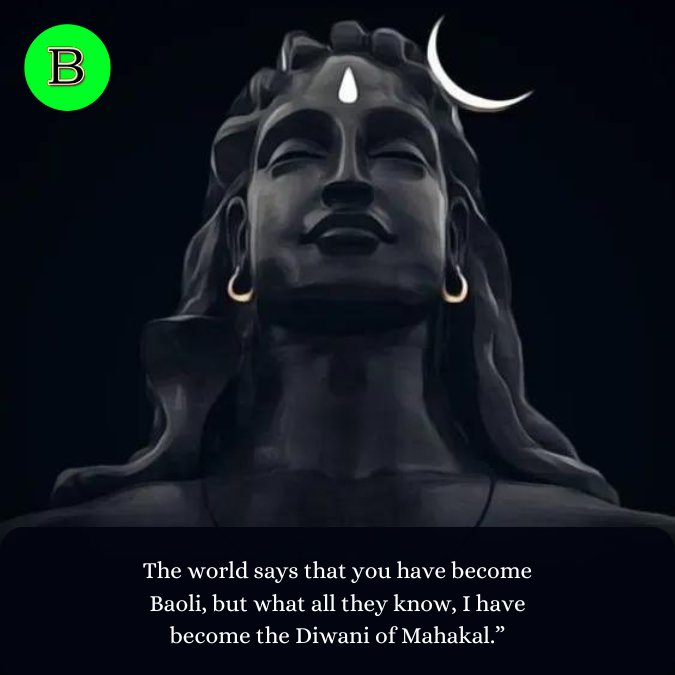 The world says that you have become Baoli, but what all they know, I have become the Diwani of Mahakal.”