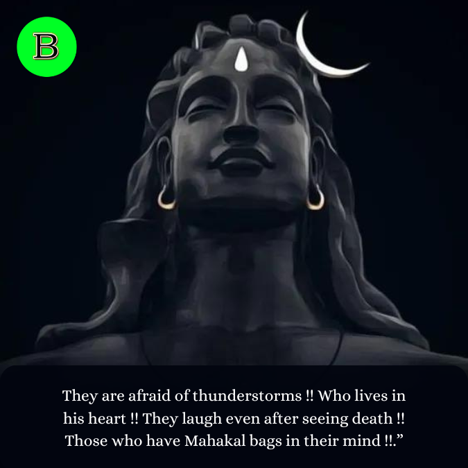 They are afraid of thunderstorms !! Who lives in his heart !! They laugh even after seeing death !! Those who have Mahakal bags in their mind !!.” (1)