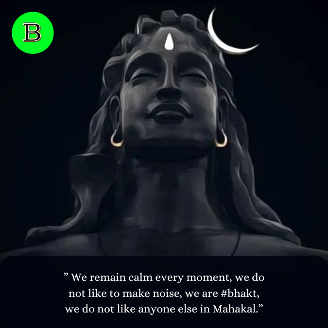 ” We remain calm every moment, we do not like to make noise, we are #bhakt, we do not like anyone else in Mahakal.”