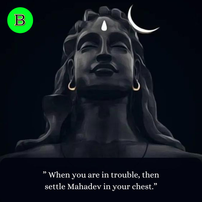 ” When you are in trouble, then settle Mahadev in your chest.”