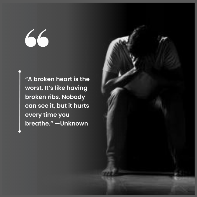 “A broken heart is the worst. It’s like having broken ribs. Nobody can see it, but it hurts every time you breathe.” —Unknown