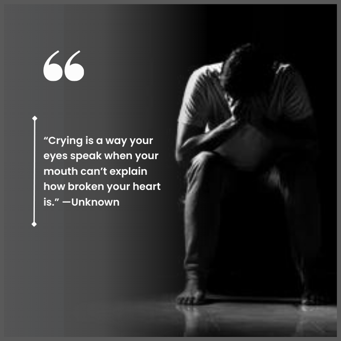 “Crying is a way your eyes speak when your mouth can’t explain how broken your heart is.” —Unknown