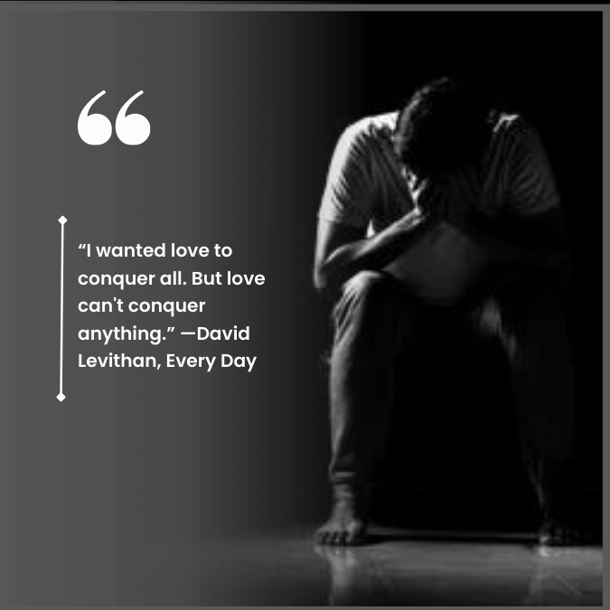 “I wanted love to conquer all. But love can't conquer anything.” —David Levithan, Every Day