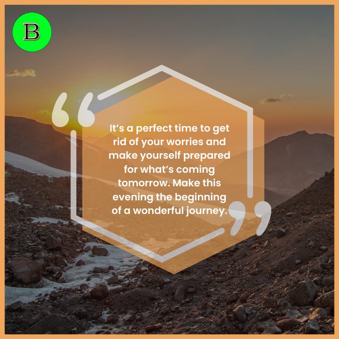 It’s a perfect time to get rid of your worries and make yourself prepared for what’s coming tomorrow. Make this evening the beginning of a wonderful journey.