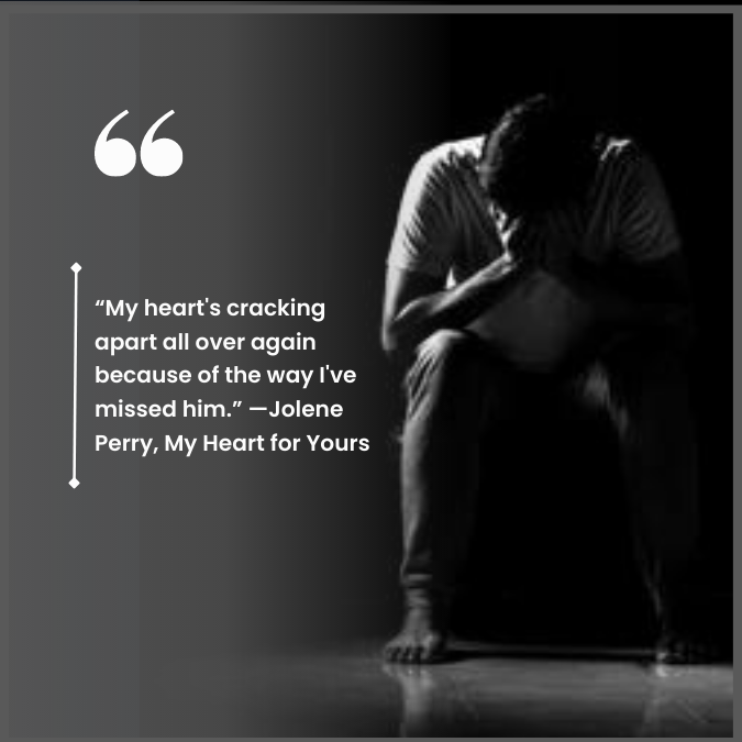 “My heart's cracking apart all over again because of the way I've missed him.” —Jolene Perry, My Heart for Yours