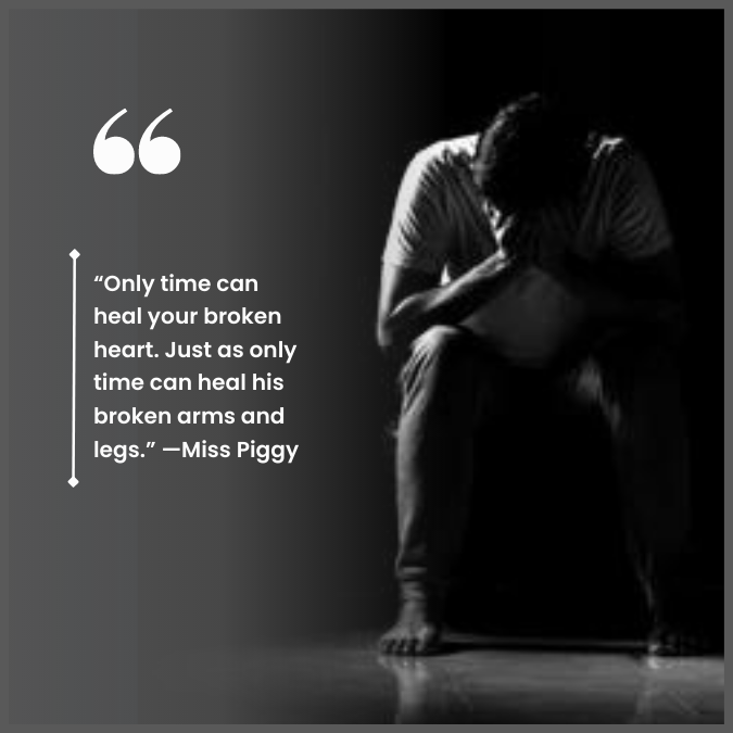 “Only time can heal your broken heart. Just as only time can heal his broken arms and legs.” —Miss Piggy
