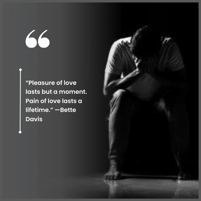 “Pleasure of love lasts but a moment. Pain of love lasts a lifetime.” —Bette Davis