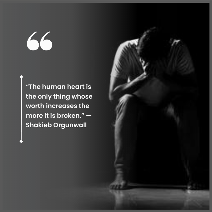 “The human heart is the only thing whose worth increases the more it is broken.” —Shakieb Orgunwall