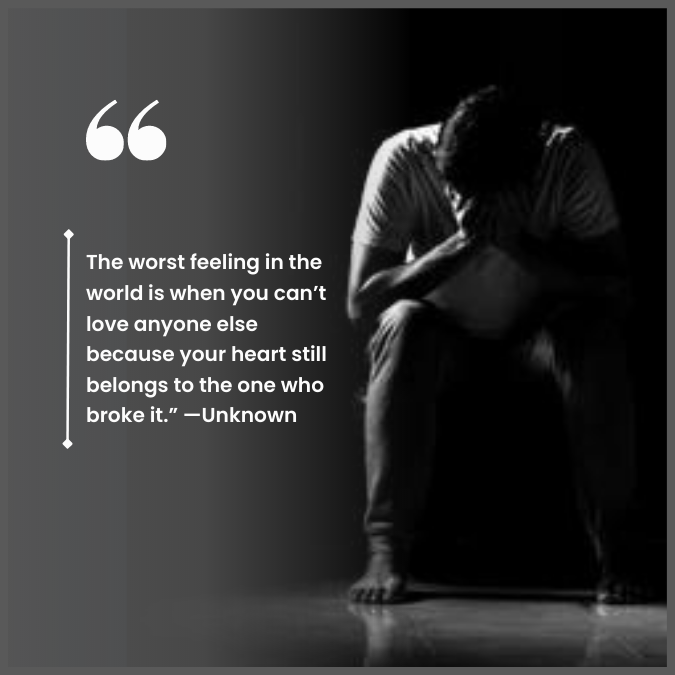The worst feeling in the world is when you can’t love anyone else because your heart still belongs to the one who broke it.” —Unknown