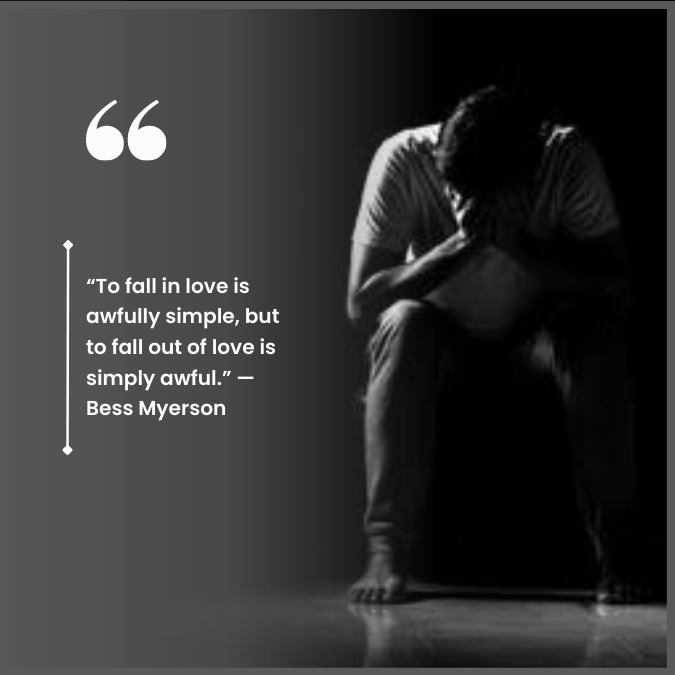 “To fall in love is awfully simple, but to fall out of love is simply awful.” —Bess Myerson