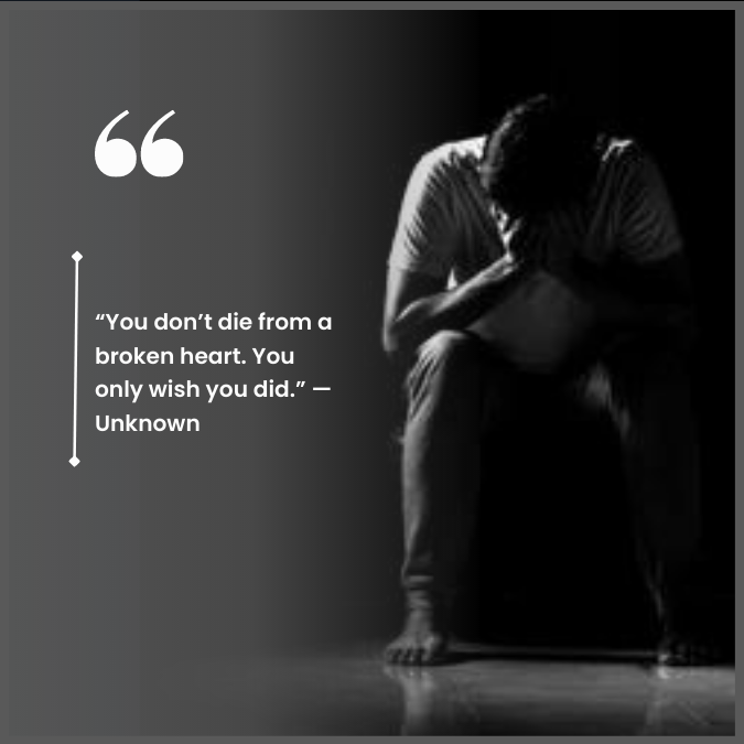 “You don’t die from a broken heart. You only wish you did.” —Unknown