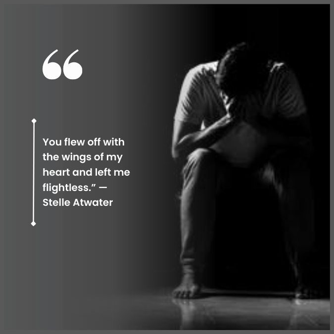 You flew off with the wings of my heart and left me flightless.” —Stelle Atwater