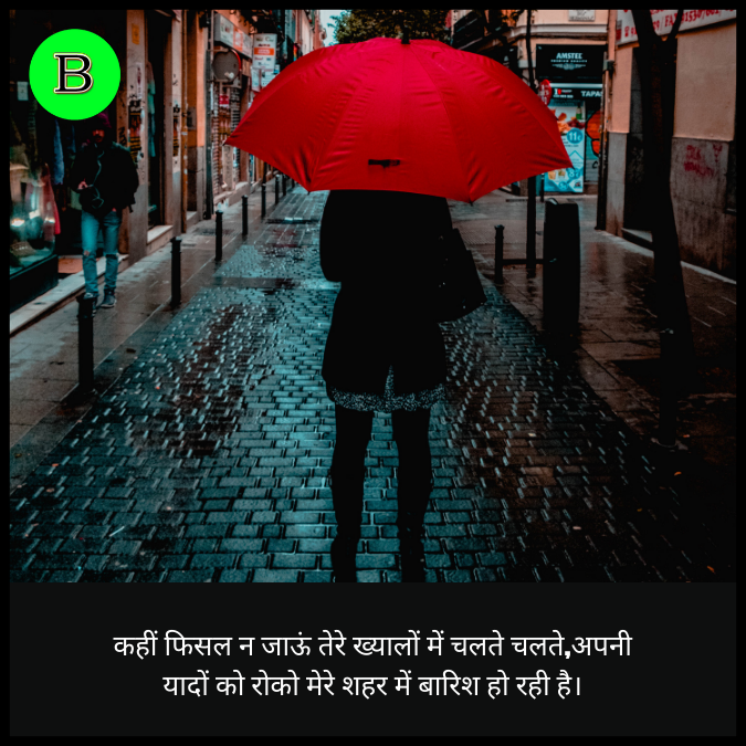 कहीं फिसल न जाऊं तेरे ख्यालों में चलते चलते,अपनी यादों को रोको मेरे शहर में बारिश हो रही है।