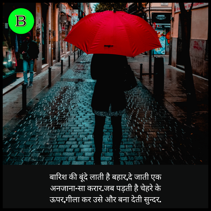 बारिश की बूंदे लाती है बहार,दे जाती एक अनजाना-सा करार.जब पड़ती है चेहरे के ऊपर,गीला कर उसे और बना देती सुन्दर.