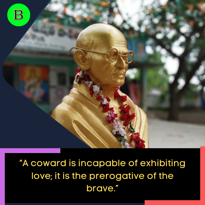 “A coward is incapable of exhibiting love; it is the prerogative of the brave.”