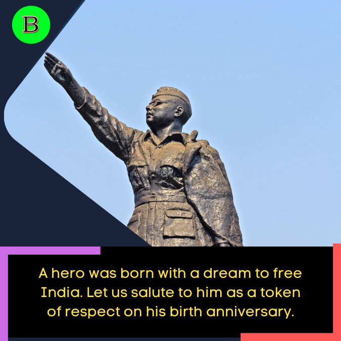 A hero was born with a dream to free India. Let us salute to him as a token of respect on his birth anniversary.