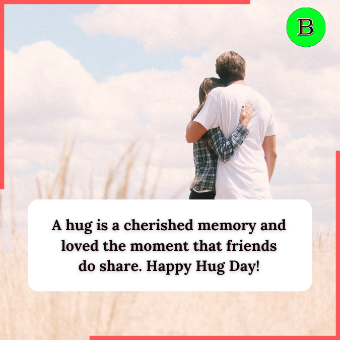 A hug is a cherished memory and loved the moment that friends do share. Happy Hug Day
