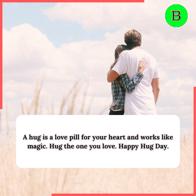 A hug is a love pill for your heart and works like magic. Hug the one you love. Happy Hug Day.