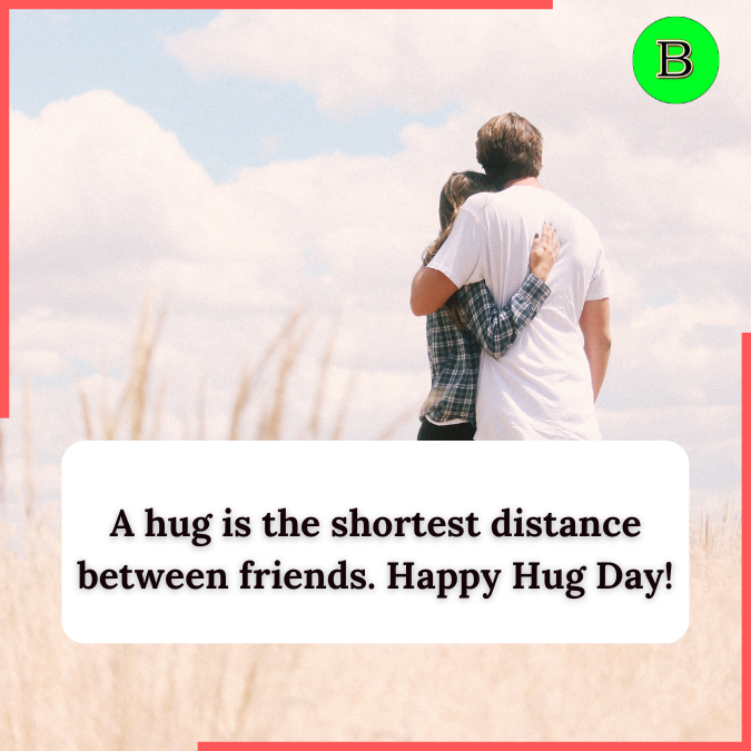 A hug is the shortest distance between friends. Happy Hug Day!