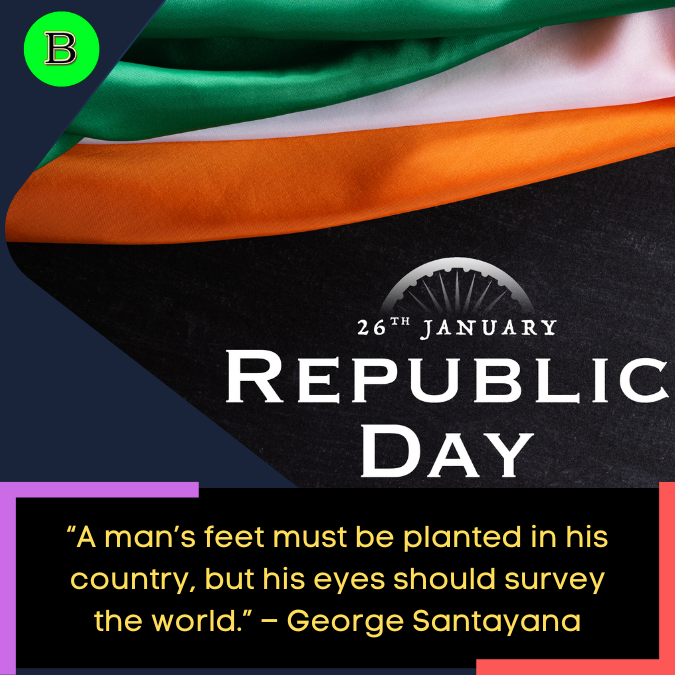 “A man’s feet must be planted in his country, but his eyes should survey the world.” – George Santayana