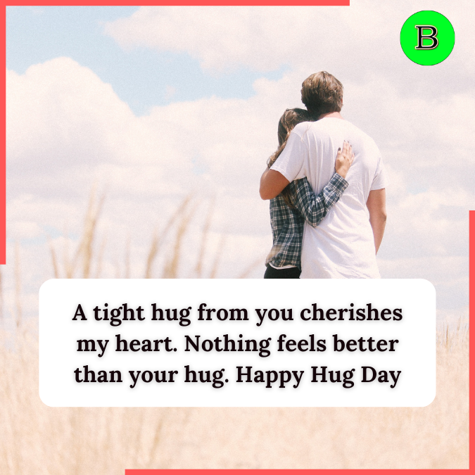 A tight hug from you cherishes my heart. Nothing feels better than your hug. Happy Hug Day 2022.
