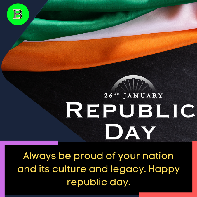 Always be proud of your nation and its culture and legacy. Happy republic day.