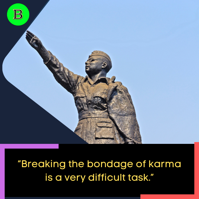 “Breaking the bondage of karma is a very difficult task.”
