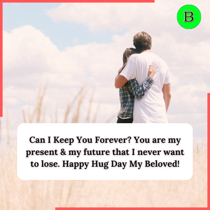 Can I Keep You Forever? You are my present & my future that I never want to lose. Happy Hug Day My Beloved!
