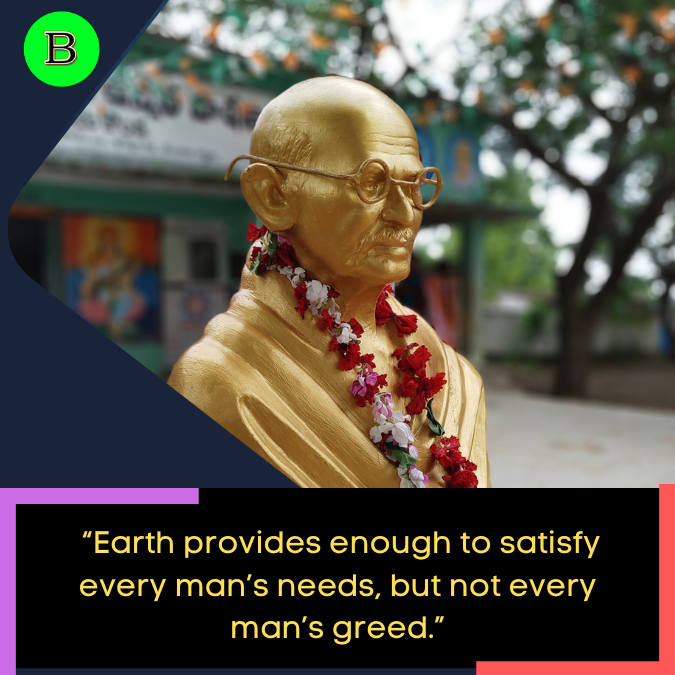 _“Earth provides enough to satisfy every man’s needs, but not every man’s greed.”