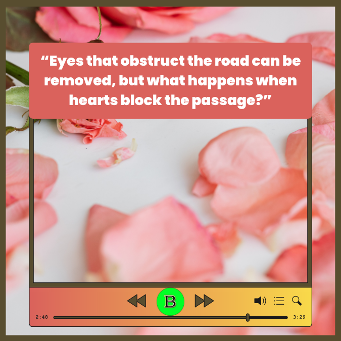 “Eyes that obstruct the road can be removed, but what happens when hearts block the passage”