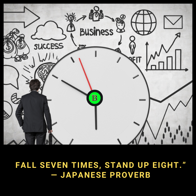 Fall seven times, stand up eight.”  — Japanese Proverb
