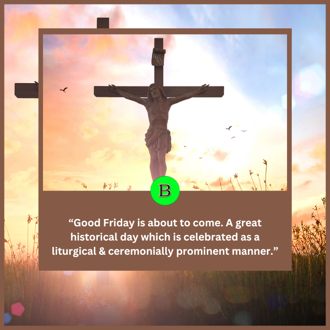 “Good Friday is about to come. A great historical day which is celebrated as a liturgical & ceremonially prominent manner.”