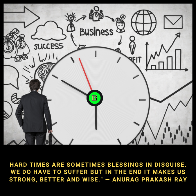 Hard times are sometimes blessings in disguise. We do have to suffer but in the end it makes us strong, better and wise." — Anurag Prakash Ray