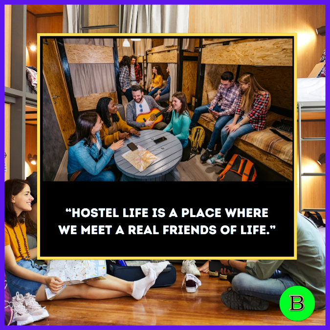 “Hostel life is a place Where we meet a Real friends of life.”