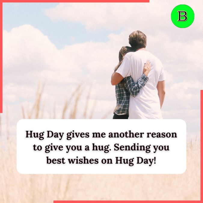 Hug Day gives me another reason to give you a hug. Sending you best wishes on Hug Day!