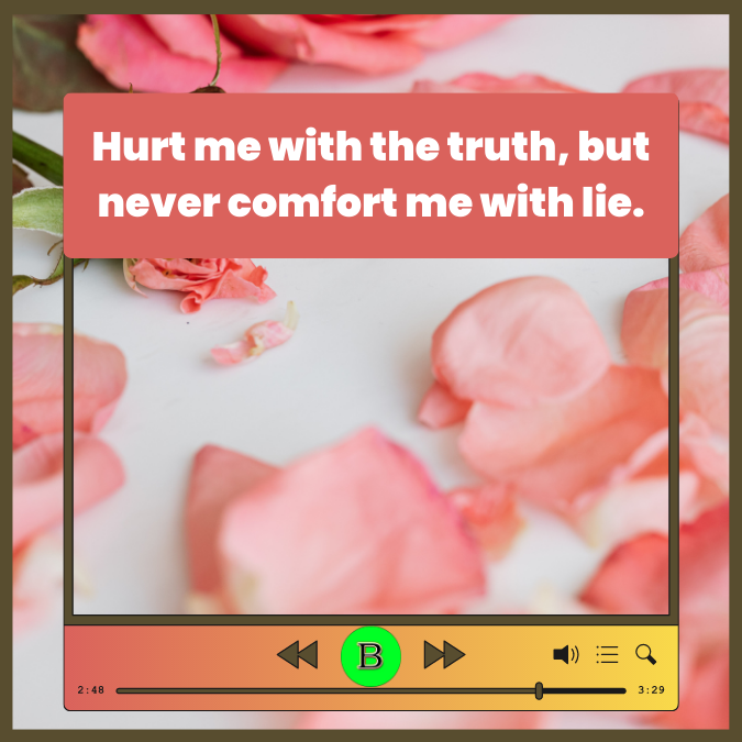 Hurt me with the truth, but never comfort me with lie.