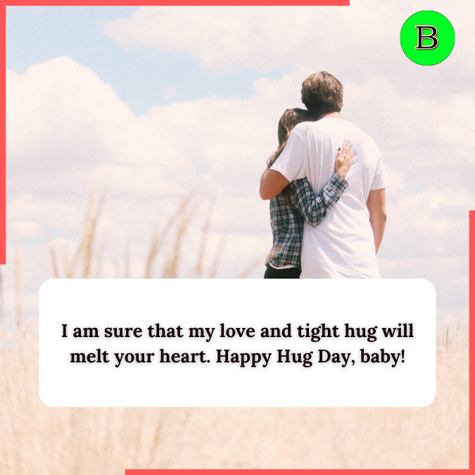 I am sure that my love and tight hug will melt your heart. Happy Hug Day, baby!