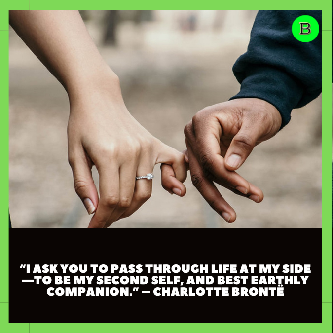 “I ask you to pass through life at my side—to be my second self, and best earthly companion.” – Charlotte Brontë