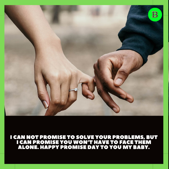 I can not promise to solve your problems, but I can promise you won’t have to face them alone. Happy Promise Day to you my Baby.