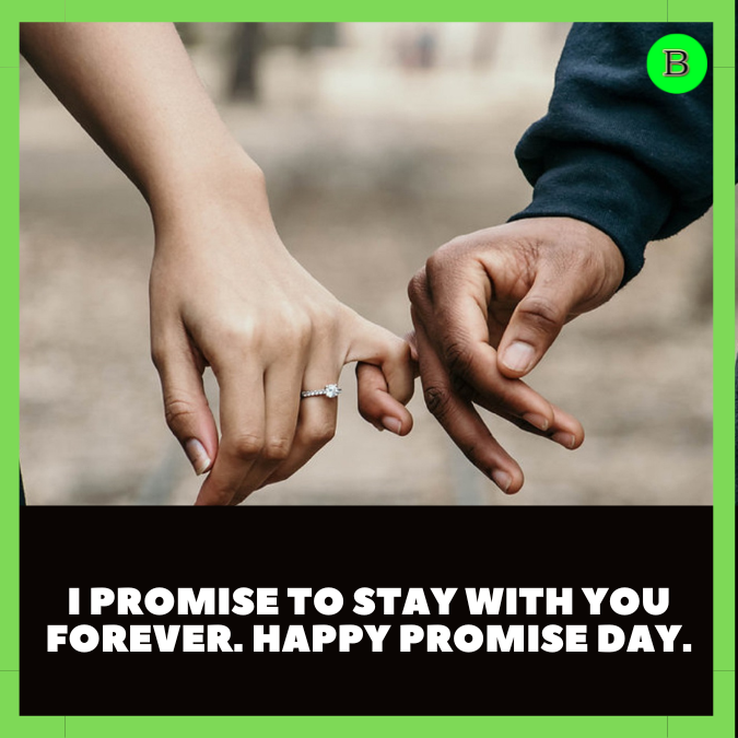 I promise to stay with you forever. Happy Promise Day.