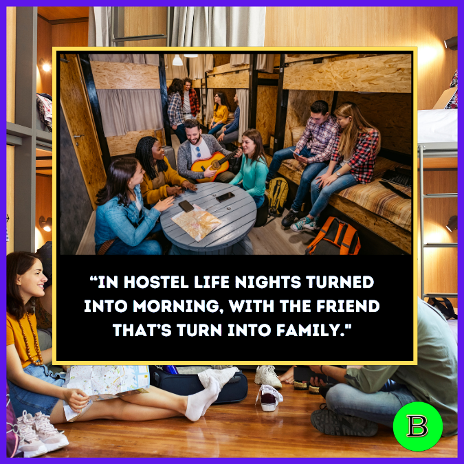 “In hostel life nights turned into morning, With the Friend That’s turn into family."