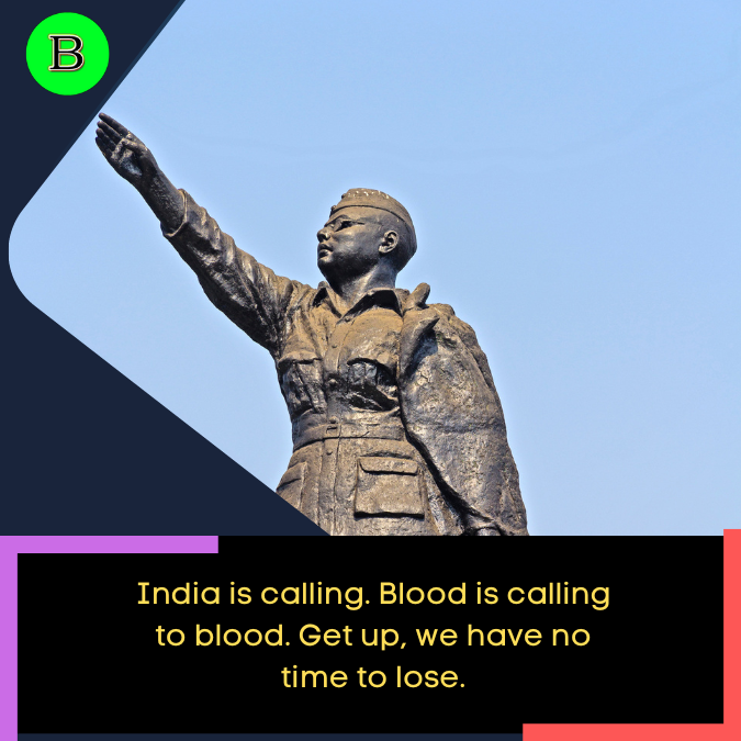 India is calling. Blood is calling to blood. Get up, we have no time to lose.