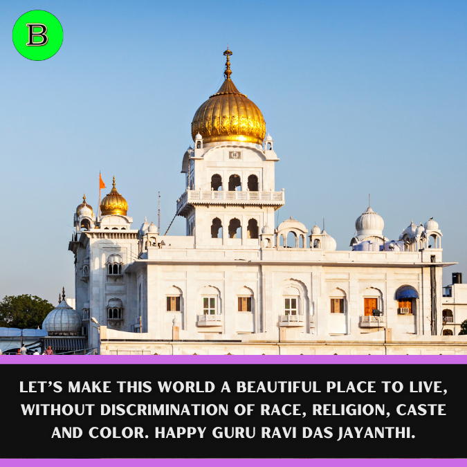 Let’s make this world a beautiful place to live, without discrimination of race, religion, caste and color. Happy Guru Ravi das jayanthi.